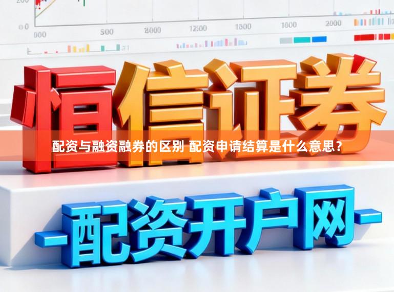 配资与融资融券的区别 配资申请结算是什么意思？