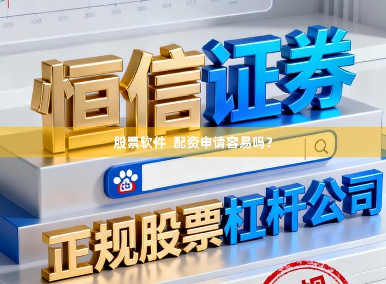 股票软件  配资申请容易吗？