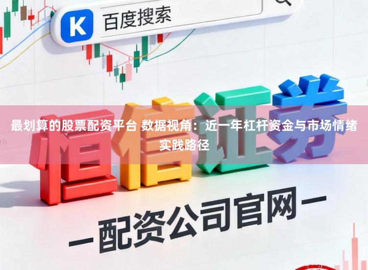 最划算的股票配资平台 数据视角：近一年杠杆资金与市场情绪实践路径