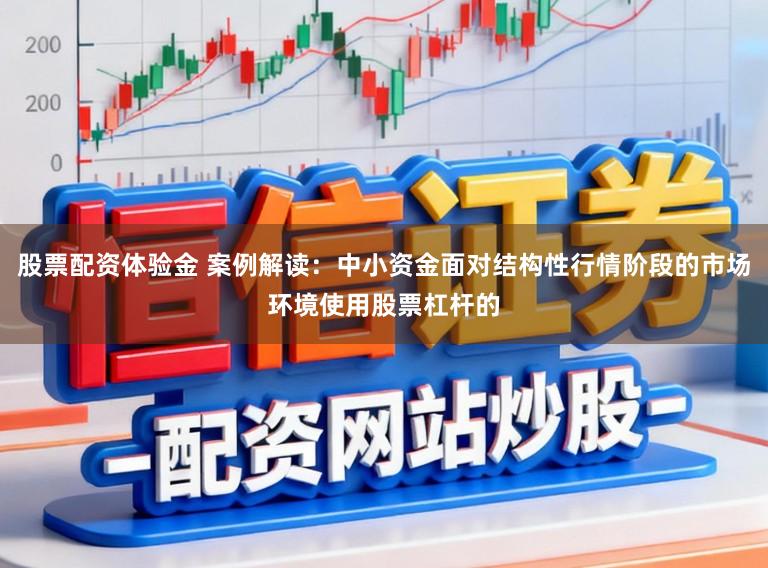 股票配资体验金 案例解读：中小资金面对结构性行情阶段的市场环境使用股票杠杆的