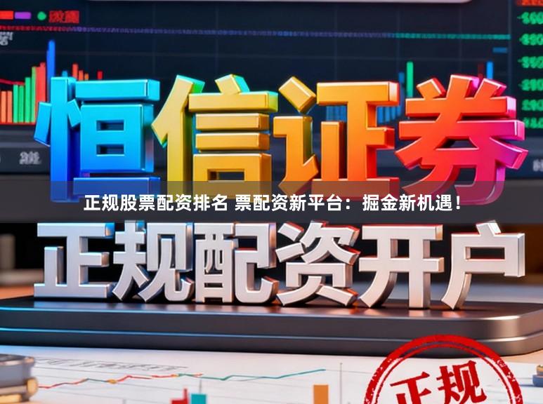 正规股票配资排名 票配资新平台：掘金新机遇！
