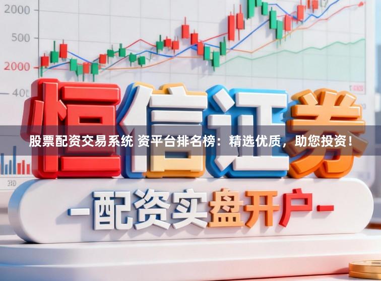 股票配资交易系统 资平台排名榜：精选优质，助您投资！