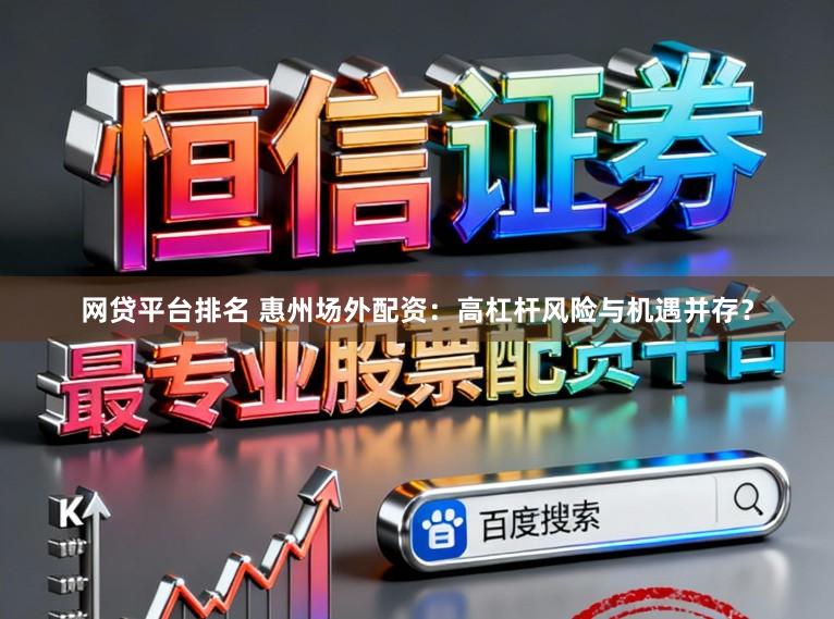 网贷平台排名 惠州场外配资：高杠杆风险与机遇并存？