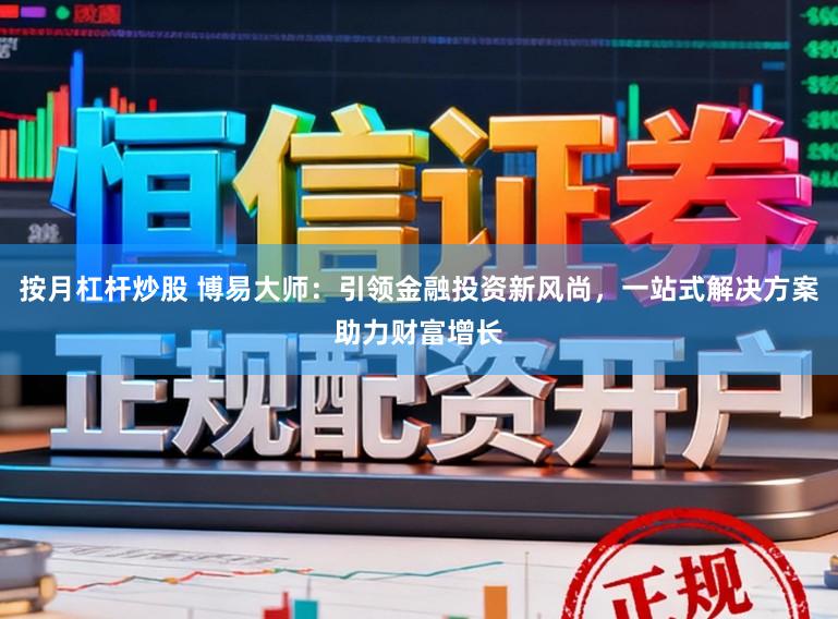 按月杠杆炒股 博易大师：引领金融投资新风尚，一站式解决方案助力财富增长