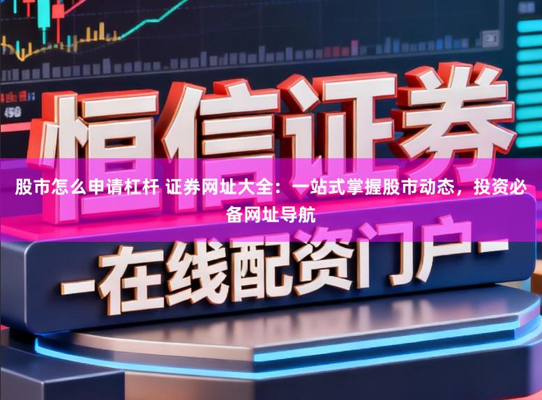 股市怎么申请杠杆 证券网址大全：一站式掌握股市动态，投资必备网址导航