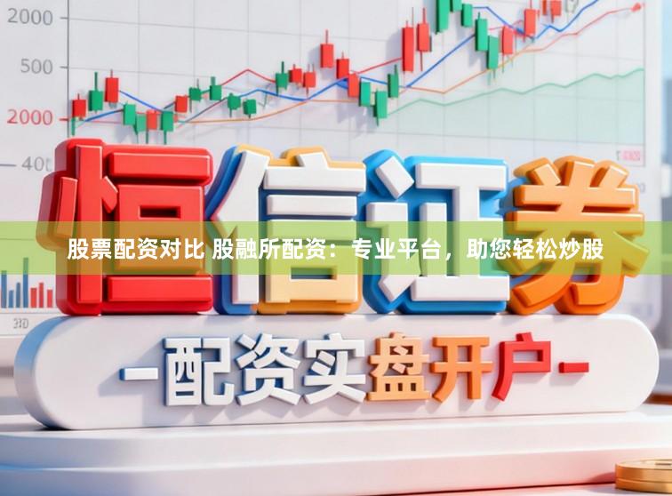 股票配资对比 股融所配资：专业平台，助您轻松炒股