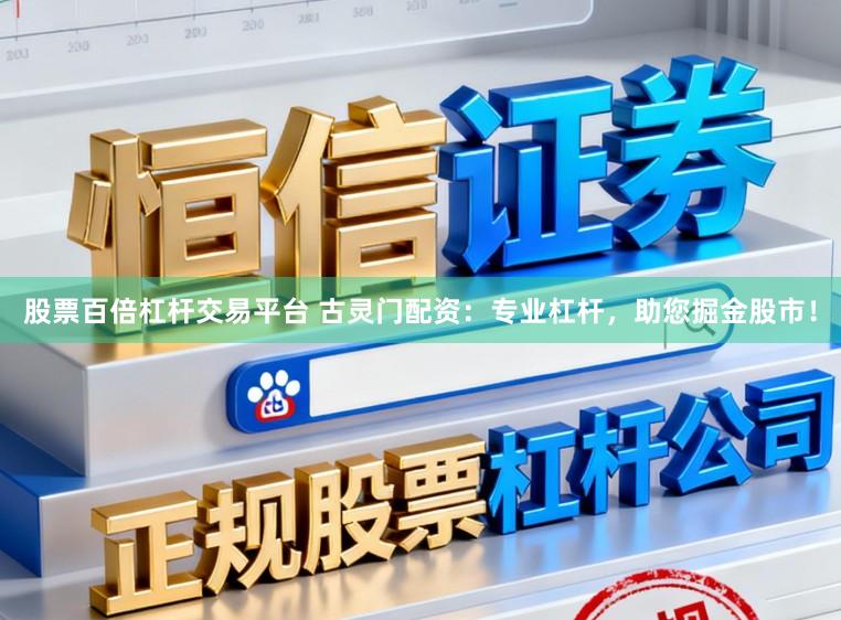 股票百倍杠杆交易平台 古灵门配资：专业杠杆，助您掘金股市！