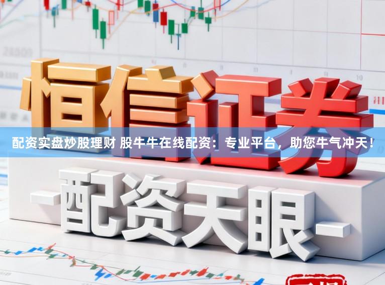 配资实盘炒股理财 股牛牛在线配资：专业平台，助您牛气冲天！