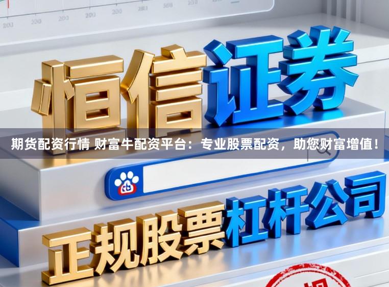 期货配资行情 财富牛配资平台：专业股票配资，助您财富增值！