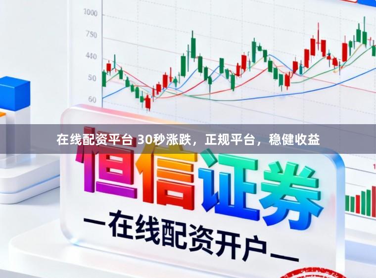 在线配资平台 30秒涨跌，正规平台，稳健收益