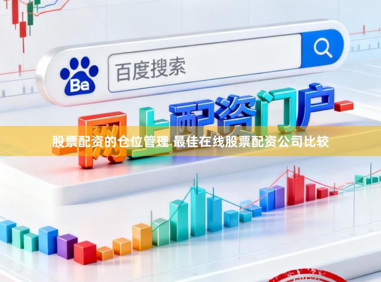 股票配资的仓位管理 最佳在线股票配资公司比较
