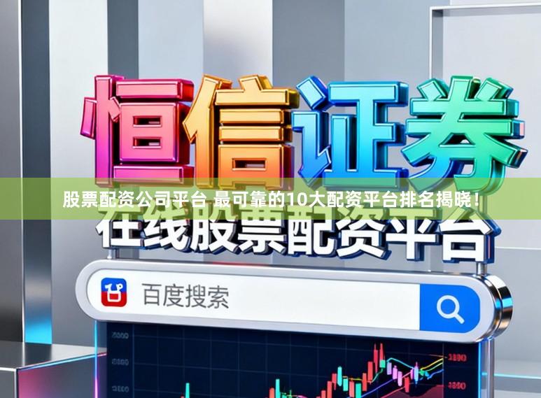 股票配资公司平台 最可靠的10大配资平台排名揭晓！