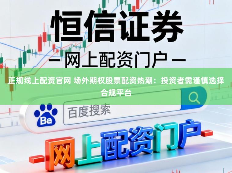 正规线上配资官网 场外期权股票配资热潮：投资者需谨慎选择合规平台