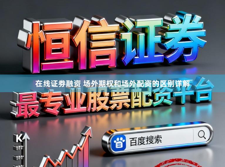在线证劵融资 场外期权和场外配资的区别详解