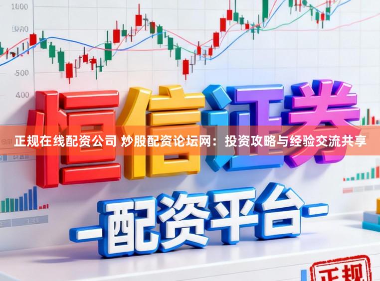 正规在线配资公司 炒股配资论坛网：投资攻略与经验交流共享