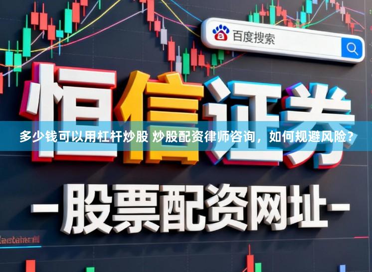 多少钱可以用杠杆炒股 炒股配资律师咨询，如何规避风险？