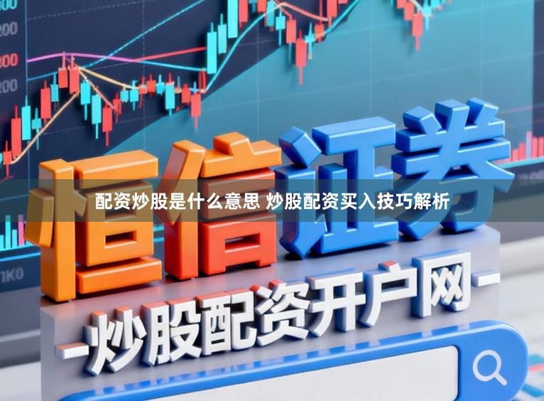 配资炒股是什么意思 炒股配资买入技巧解析