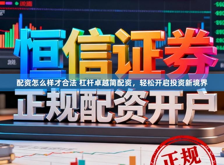 配资怎么样才合法 杠杆卓越简配资，轻松开启投资新境界