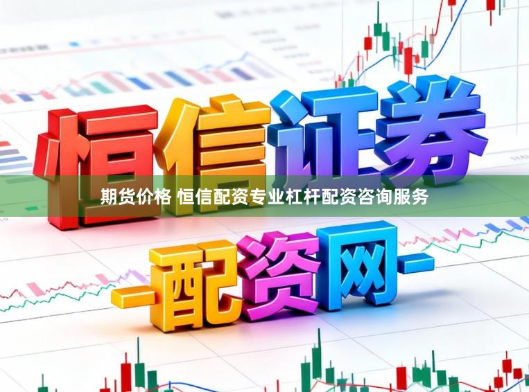 期货价格 恒信配资专业杠杆配资咨询服务