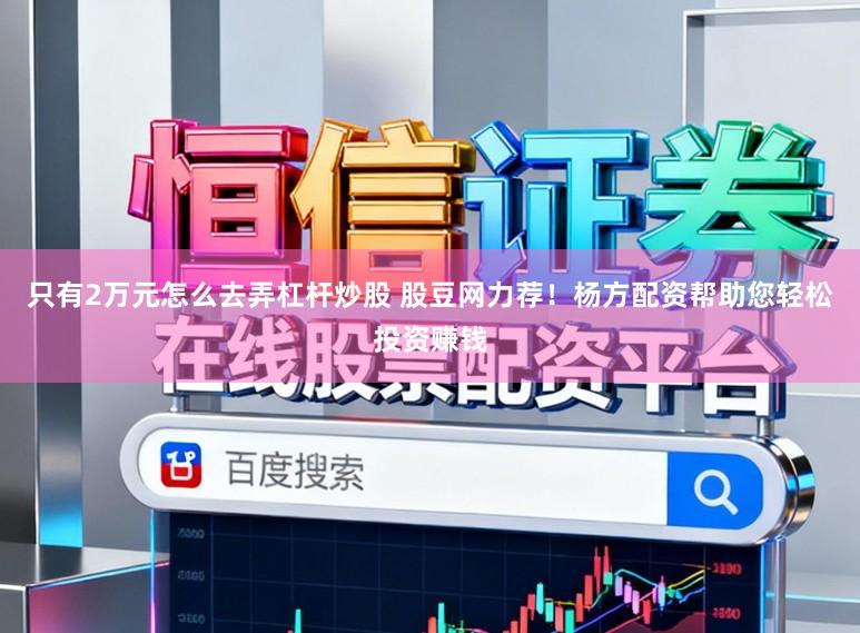 只有2万元怎么去弄杠杆炒股 股豆网力荐！杨方配资帮助您轻松投资赚钱