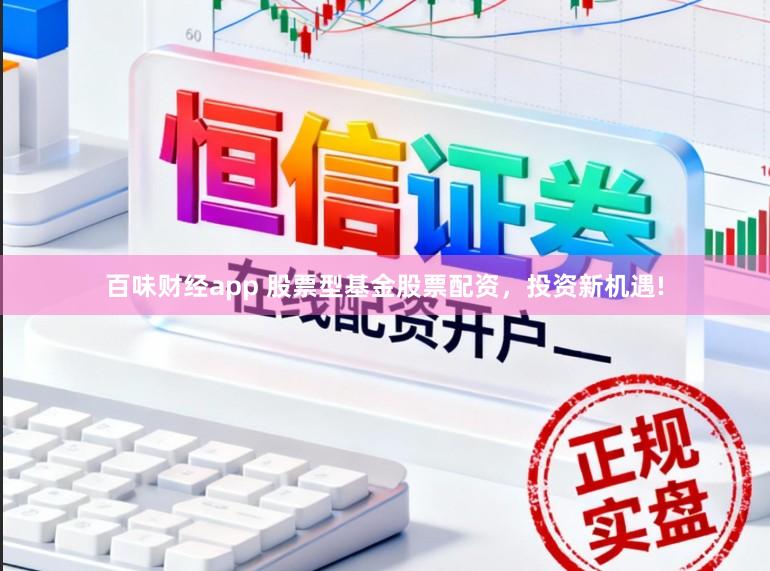 百味财经app 股票型基金股票配资，投资新机遇!