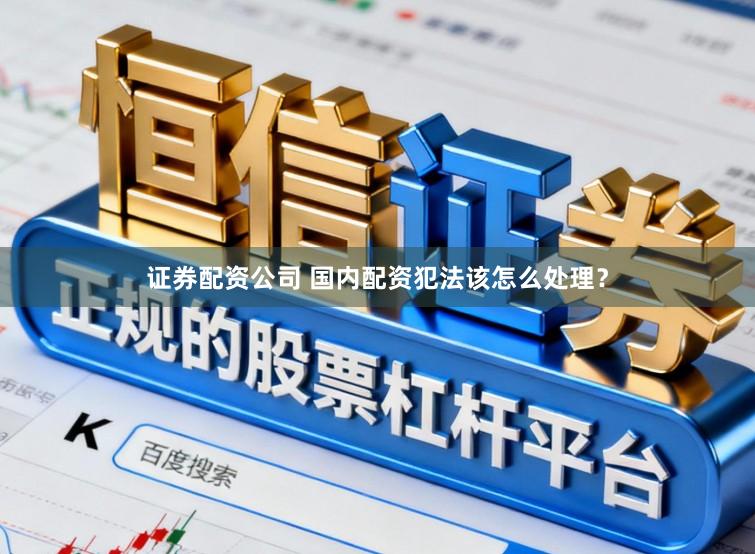 证券配资公司 国内配资犯法该怎么处理？