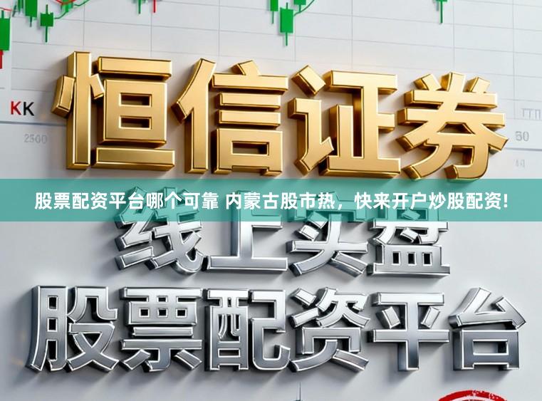 股票配资平台哪个可靠 内蒙古股市热，快来开户炒股配资!