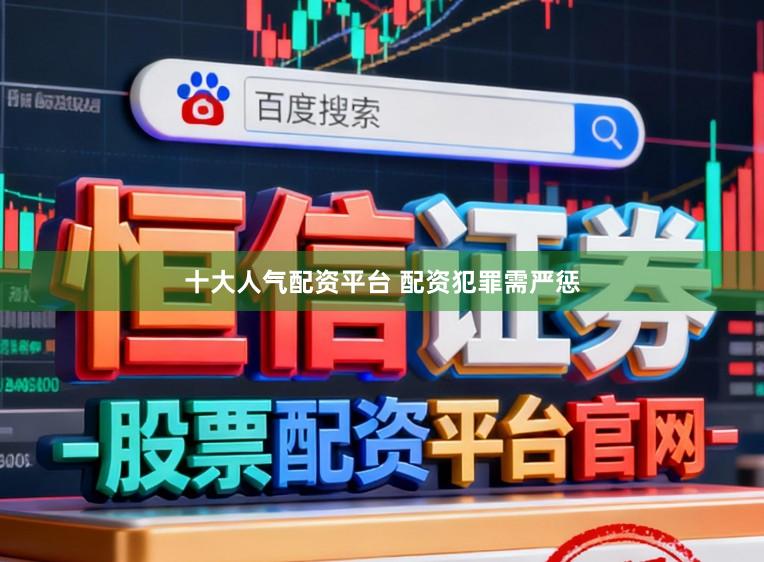 十大人气配资平台 配资犯罪需严惩