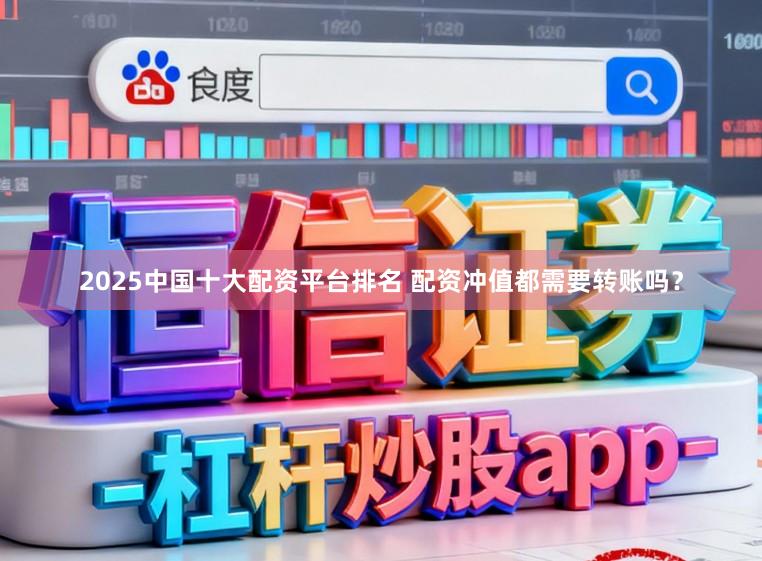 2025中国十大配资平台排名 配资冲值都需要转账吗？