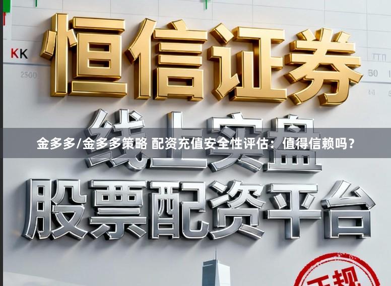 金多多/金多多策略 配资充值安全性评估：值得信赖吗？