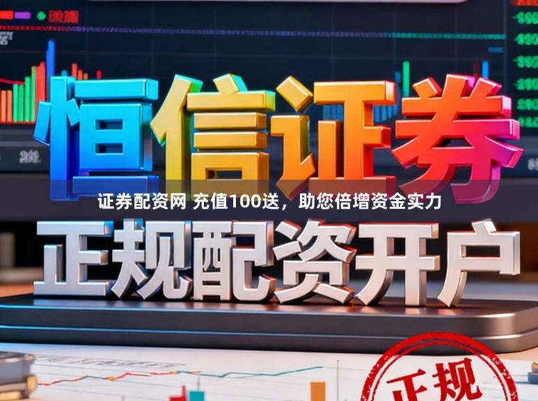 证券配资网 充值100送，助您倍增资金实力