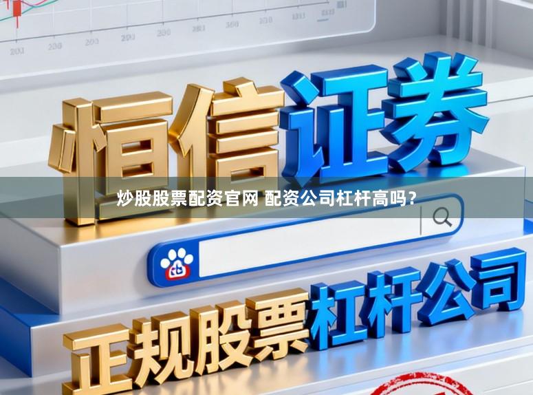 炒股股票配资官网 配资公司杠杆高吗？