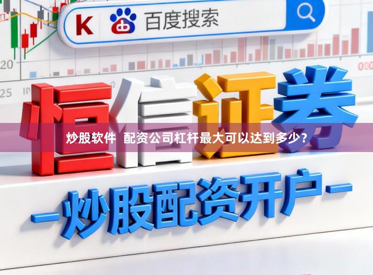 炒股软件  配资公司杠杆最大可以达到多少？