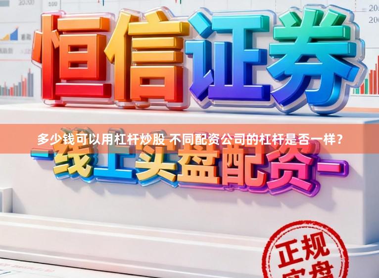 多少钱可以用杠杆炒股 不同配资公司的杠杆是否一样？