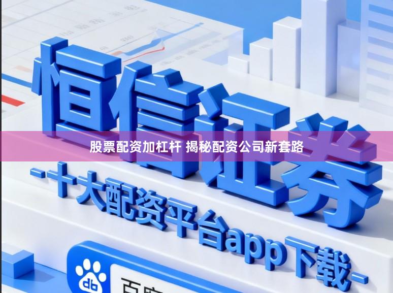 股票配资加杠杆 揭秘配资公司新套路