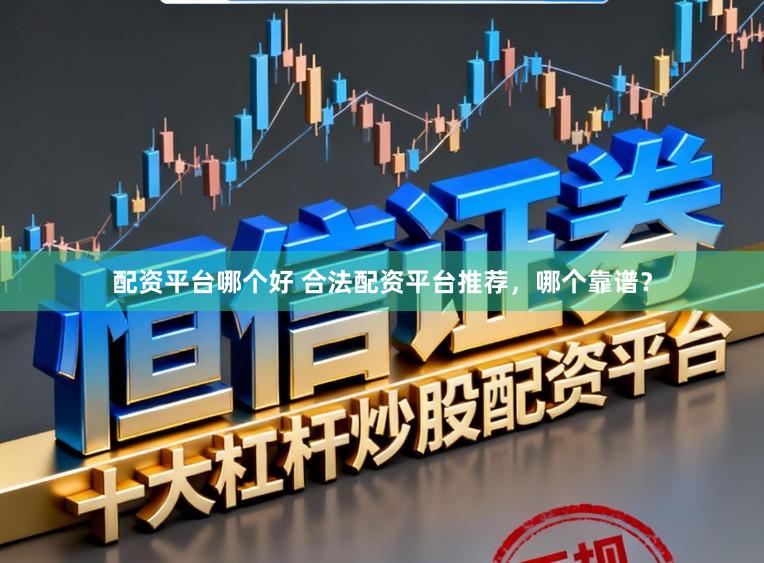 配资平台哪个好 合法配资平台推荐，哪个靠谱？