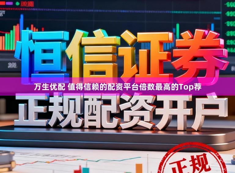 万生优配 值得信赖的配资平台倍数最高的Top荐