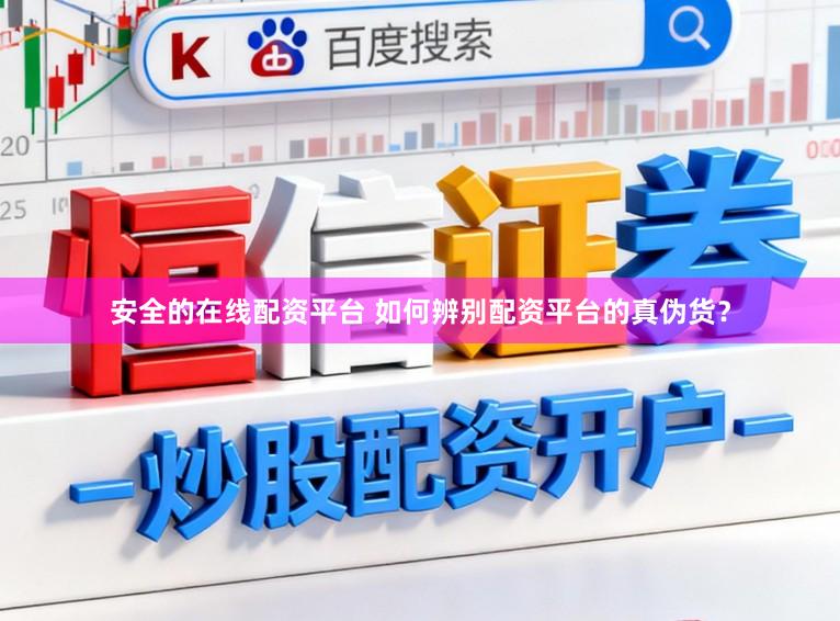 安全的在线配资平台 如何辨别配资平台的真伪货?