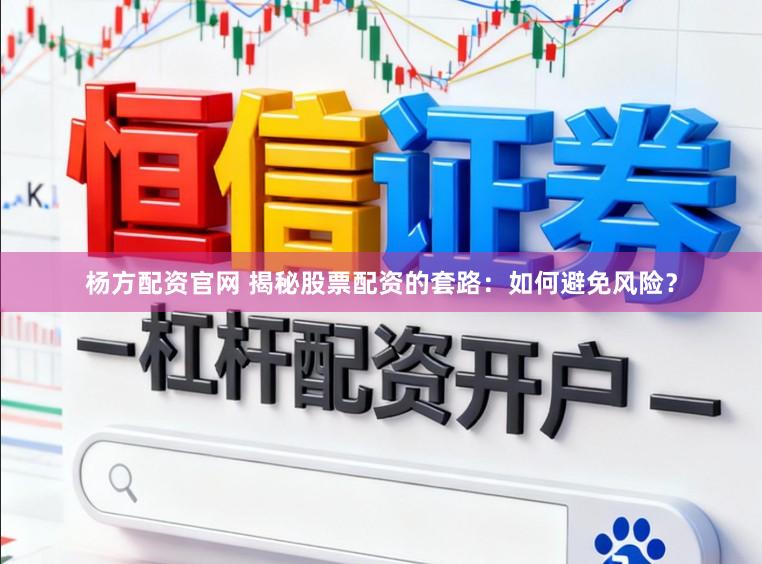 杨方配资官网 揭秘股票配资的套路:如何避免风险?