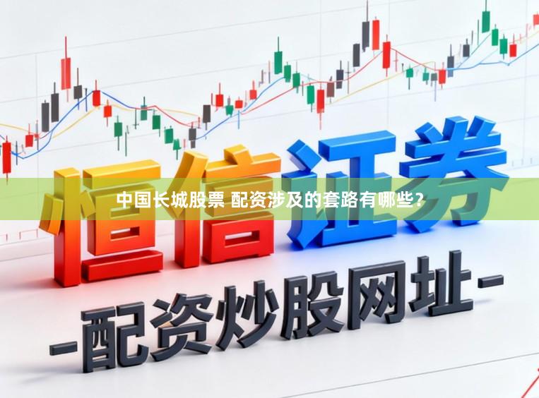 中国长城股票 配资涉及的套路有哪些？
