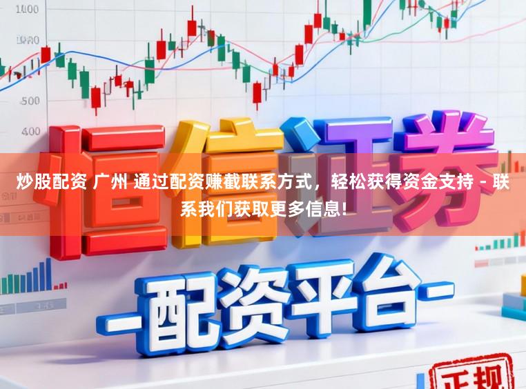 炒股配资 广州 通过配资赚截联系方式,轻松获得资金支持 - 联系我们获取更多信息!