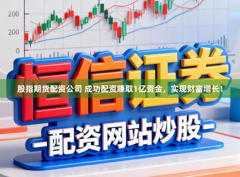 股指期货配资公司 成功配资赚取1亿资金，实现财富增长！