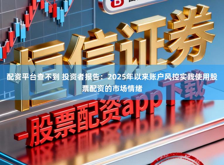 配资平台查不到 投资者报告：2025年以来账户风控实践使用股票配资的市场情绪