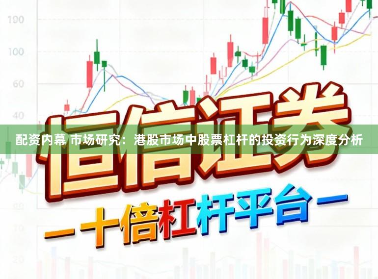 配资内幕 市场研究：港股市场中股票杠杆的投资行为深度分析