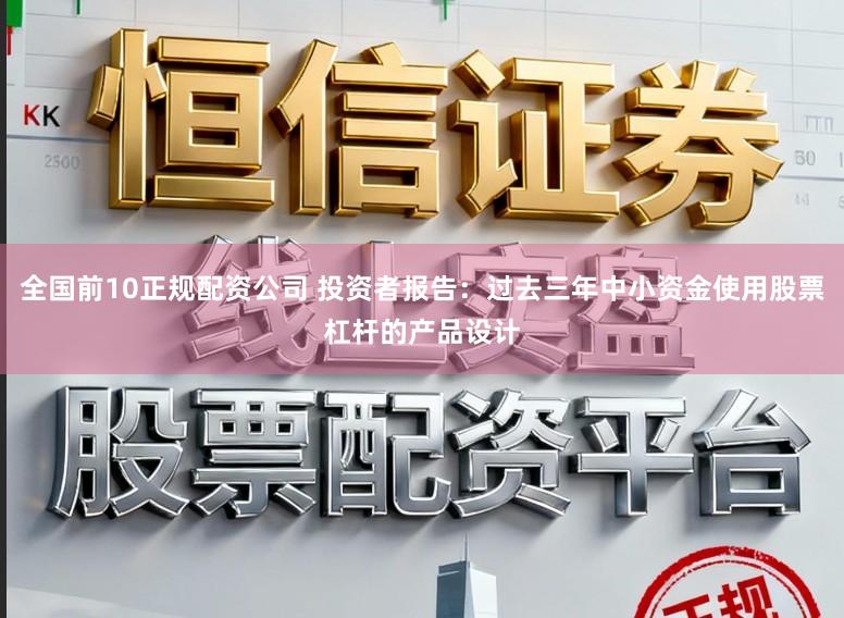 全国前10正规配资公司 投资者报告:过去三年中小资金使用股票杠杆的产品设计