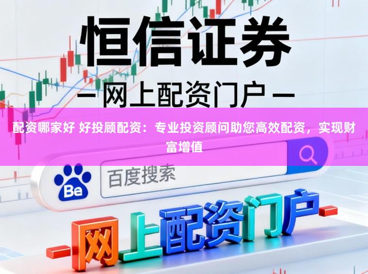 配资哪家好 好投顾配资：专业投资顾问助您高效配资，实现财富增值