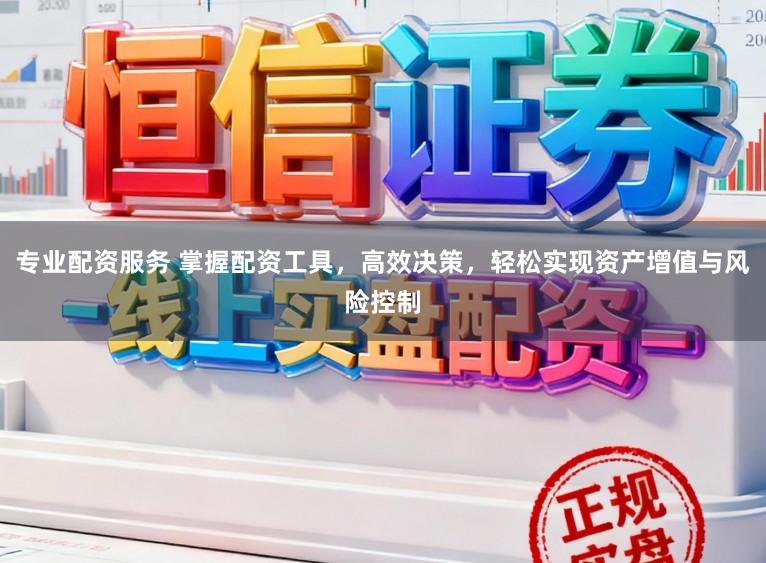 专业配资服务 掌握配资工具，高效决策，轻松实现资产增值与风险控制
