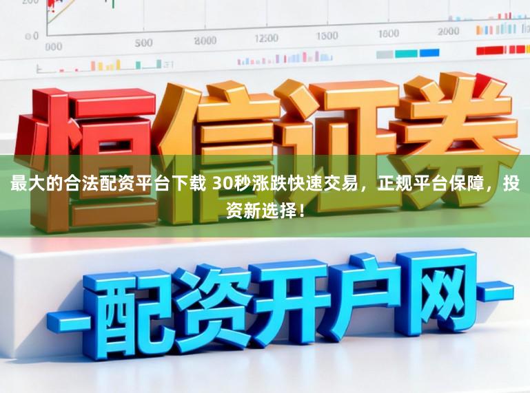最大的合法配资平台下载 30秒涨跌快速交易，正规平台保障，投资新选择！