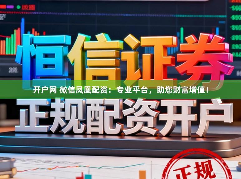 开户网 微信凤凰配资：专业平台，助您财富增值！